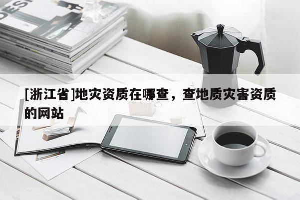 [浙江省]地災資質在哪查，查地質災害資質的網站