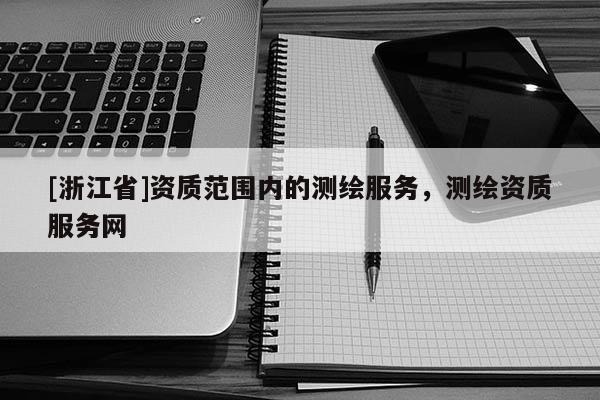 [浙江省]資質范圍內的測繪服務，測繪資質服務網