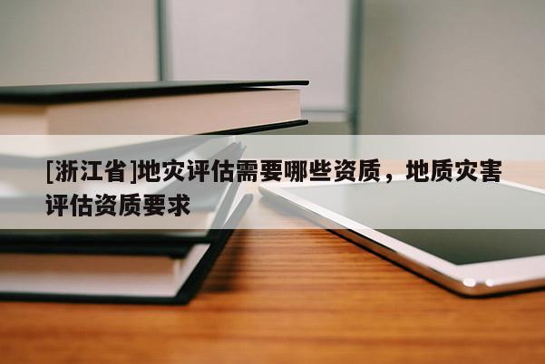 [浙江省]地災評估需要哪些資質，地質災害評估資質要求