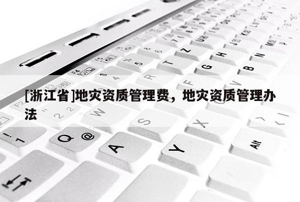 [浙江省]地災資質管理費，地災資質管理辦法