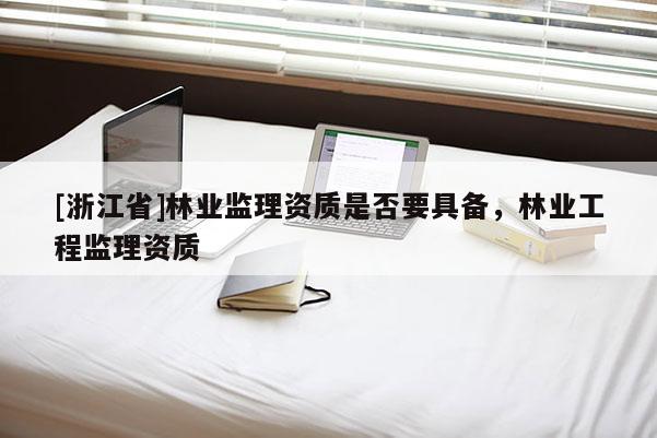 [浙江省]林業監理資質是否要具備，林業工程監理資質
