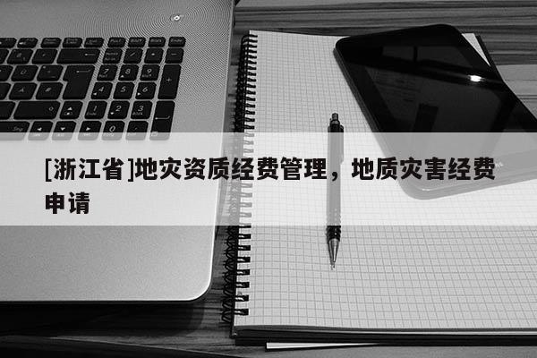 [浙江省]地災(zāi)資質(zhì)經(jīng)費(fèi)管理，地質(zhì)災(zāi)害經(jīng)費(fèi)申請(qǐng)