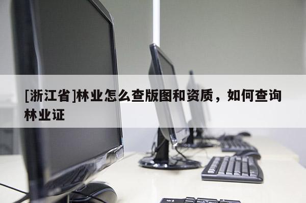 [浙江省]林業(yè)怎么查版圖和資質(zhì)，如何查詢(xún)林業(yè)證
