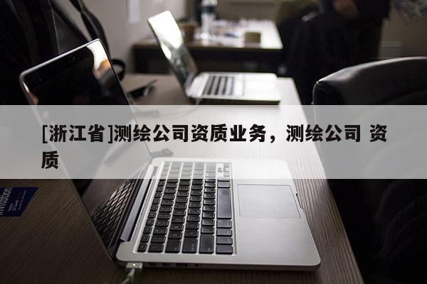 [浙江省]測繪公司資質業務，測繪公司 資質