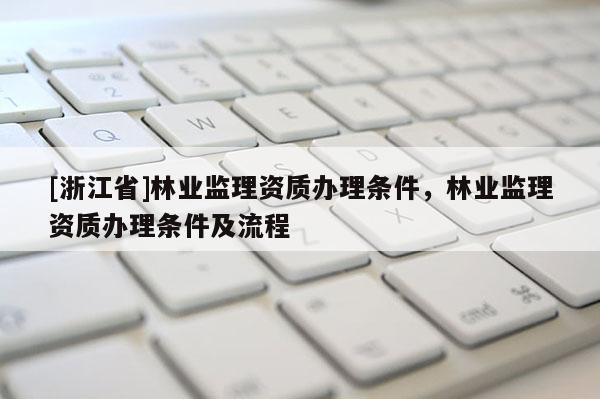 [浙江省]林業監理資質辦理條件，林業監理資質辦理條件及流程