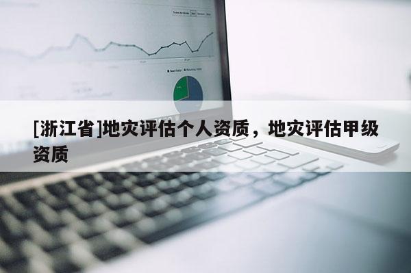 [浙江省]地災評估個人資質，地災評估甲級資質