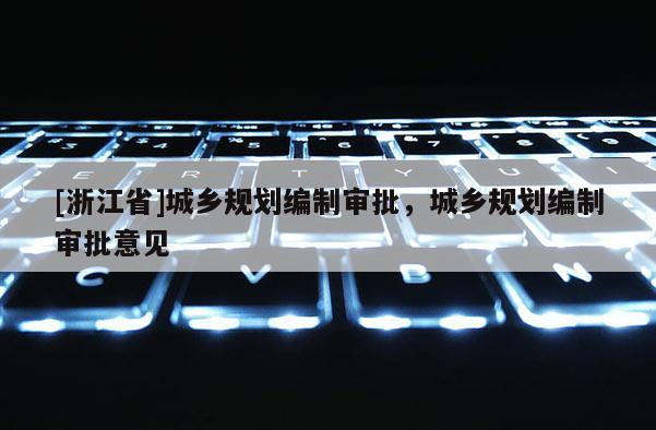 [浙江省]城鄉(xiāng)規(guī)劃編制審批，城鄉(xiāng)規(guī)劃編制審批意見