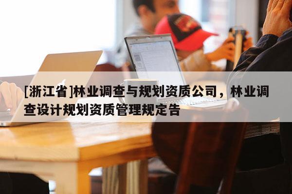 [浙江省]林業調查與規劃資質公司，林業調查設計規劃資質管理規定告