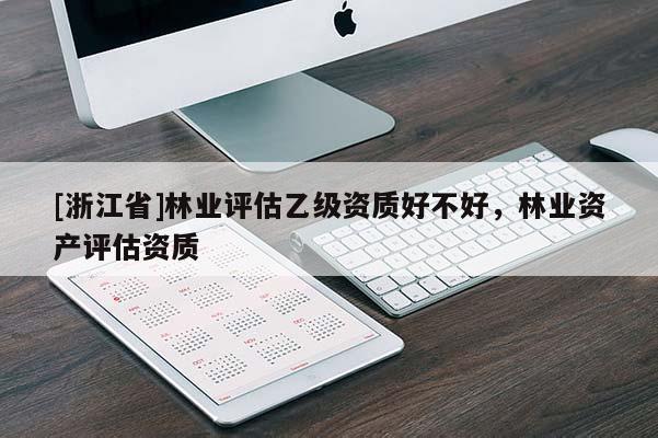 [浙江省]林業評估乙級資質好不好，林業資產評估資質