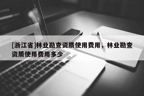 [浙江省]林業勘查資質使用費用，林業勘查資質使用費用多少