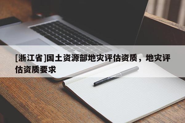 [浙江省]國土資源部地災(zāi)評估資質(zhì)，地災(zāi)評估資質(zhì)要求