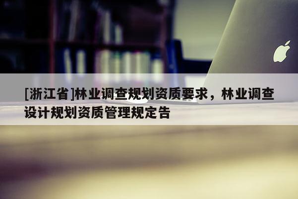 [浙江省]林業調查規劃資質要求，林業調查設計規劃資質管理規定告