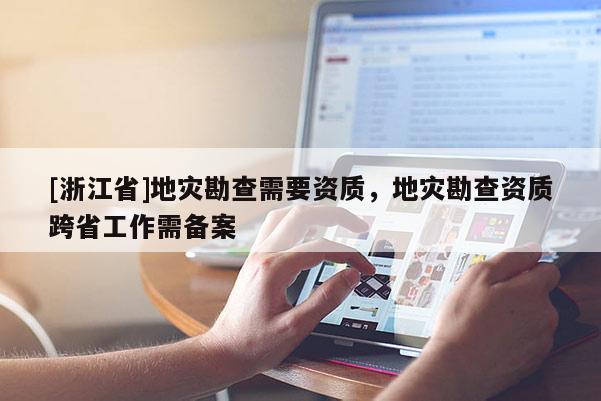 [浙江省]地災勘查需要資質，地災勘查資質跨省工作需備案