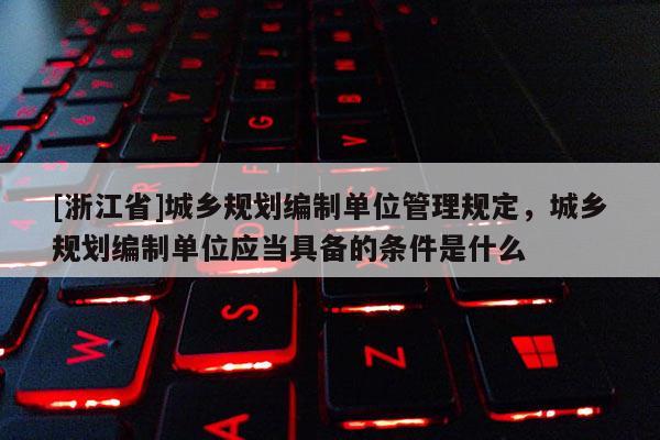 [浙江省]城鄉(xiāng)規(guī)劃編制單位管理規(guī)定，城鄉(xiāng)規(guī)劃編制單位應(yīng)當(dāng)具備的條件是什么