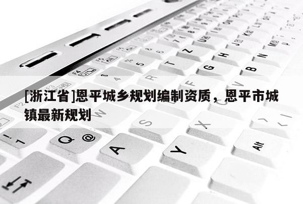 [浙江省]恩平城鄉規劃編制資質，恩平市城鎮最新規劃