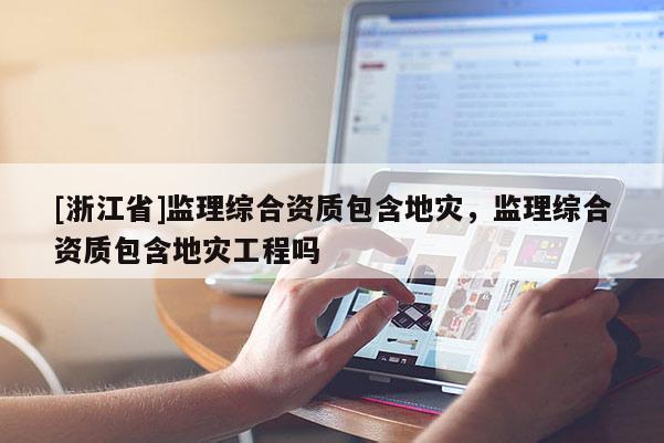 [浙江省]監理綜合資質包含地災，監理綜合資質包含地災工程嗎