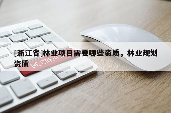 [浙江省]林業(yè)項(xiàng)目需要哪些資質(zhì)，林業(yè)規(guī)劃資質(zhì)