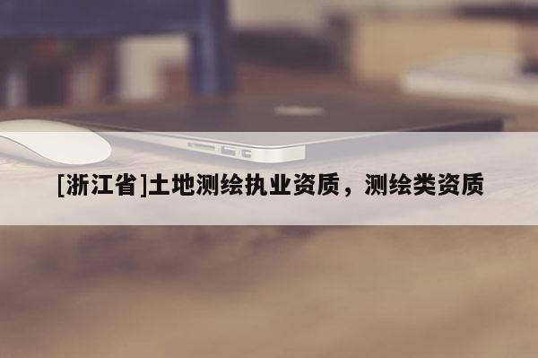 [浙江省]土地測繪執業資質，測繪類資質