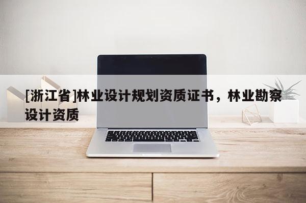 [浙江省]林業設計規劃資質證書，林業勘察設計資質