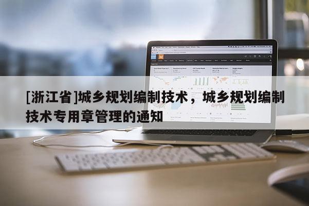 [浙江省]城鄉(xiāng)規(guī)劃編制技術(shù)，城鄉(xiāng)規(guī)劃編制技術(shù)專用章管理的通知