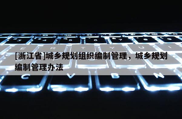 [浙江省]城鄉(xiāng)規(guī)劃組織編制管理，城鄉(xiāng)規(guī)劃編制管理辦法