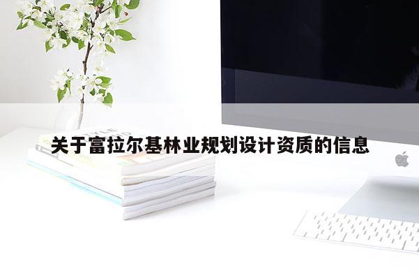 關于富拉爾基林業規劃設計資質的信息