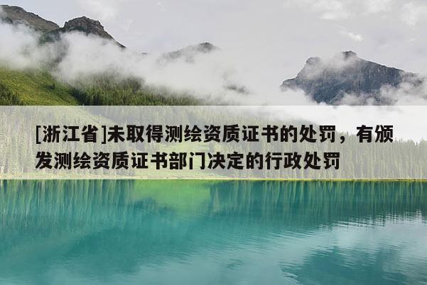 [浙江省]未取得測繪資質證書的處罰，有頒發測繪資質證書部門決定的行政處罰
