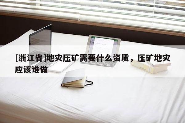 [浙江省]地災(zāi)壓礦需要什么資質(zhì)，壓礦地災(zāi)應(yīng)該誰做