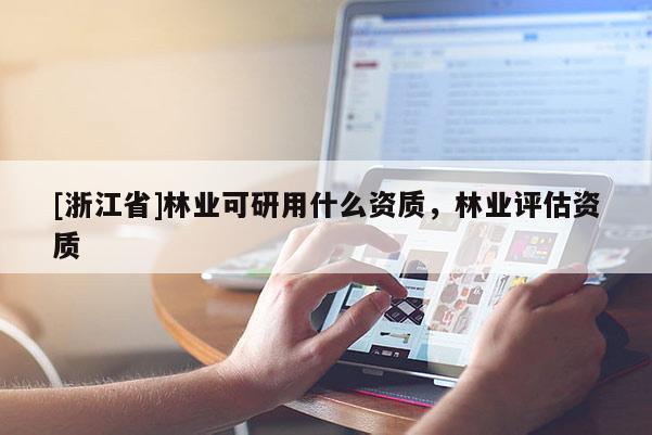 [浙江省]林業可研用什么資質，林業評估資質