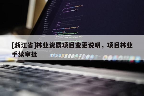 [浙江省]林業資質項目變更說明，項目林業手續審批