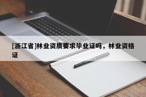 [浙江省]林業(yè)資質(zhì)要求畢業(yè)證嗎，林業(yè)資格證
