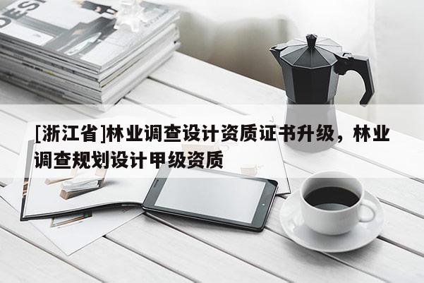 [浙江省]林業(yè)調(diào)查設(shè)計(jì)資質(zhì)證書(shū)升級(jí)，林業(yè)調(diào)查規(guī)劃設(shè)計(jì)甲級(jí)資質(zhì)