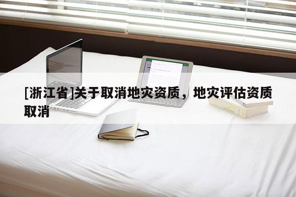 [浙江省]關于取消地災資質，地災評估資質取消