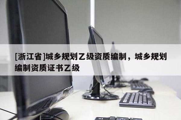 [浙江省]城鄉規劃乙級資質編制，城鄉規劃編制資質證書乙級