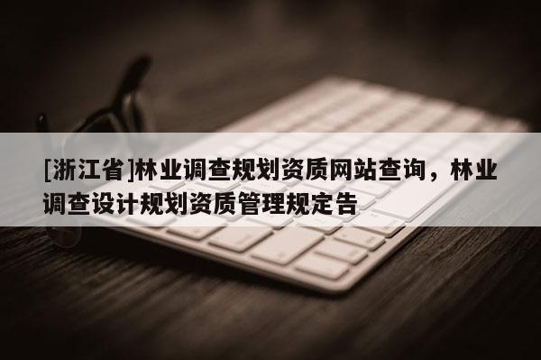 [浙江省]林業調查規劃資質網站查詢，林業調查設計規劃資質管理規定告