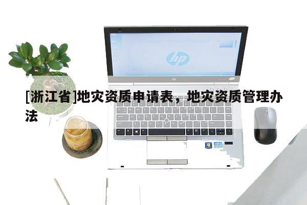 [浙江省]地災資質申請表，地災資質管理辦法