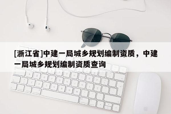 [浙江省]中建一局城鄉規劃編制資質，中建一局城鄉規劃編制資質查詢
