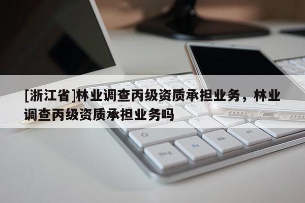 [浙江省]林業調查丙級資質承擔業務，林業調查丙級資質承擔業務嗎