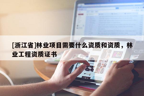 [浙江省]林業(yè)項目需要什么資質(zhì)和資質(zhì)，林業(yè)工程資質(zhì)證書
