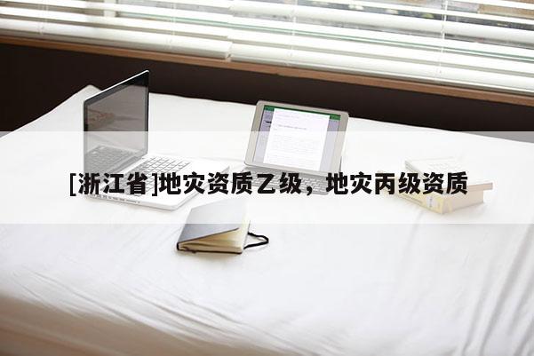 [浙江省]地災(zāi)資質(zhì)乙級，地災(zāi)丙級資質(zhì)