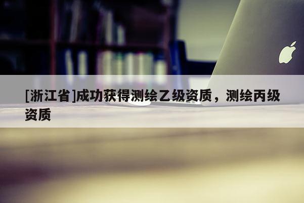 [浙江省]成功獲得測繪乙級資質，測繪丙級資質