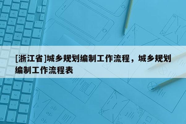 [浙江省]城鄉規劃編制工作流程，城鄉規劃編制工作流程表