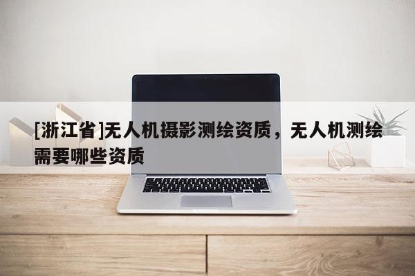 [浙江省]無人機攝影測繪資質，無人機測繪需要哪些資質