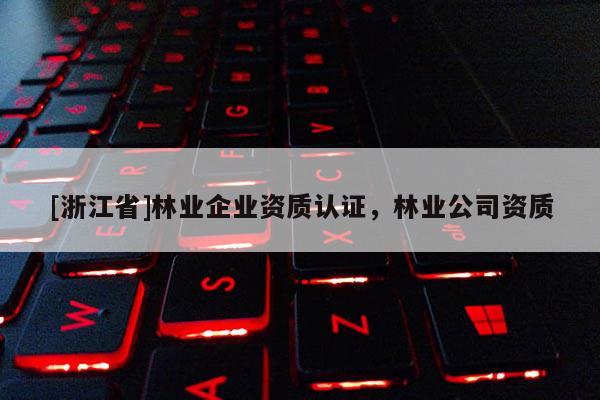 [浙江省]林業企業資質認證，林業公司資質