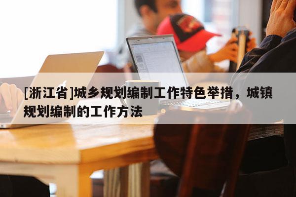 [浙江省]城鄉規劃編制工作特色舉措，城鎮規劃編制的工作方法