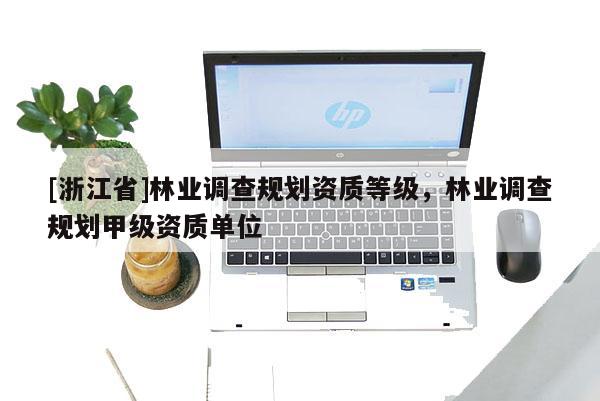 [浙江省]林業調查規劃資質等級，林業調查規劃甲級資質單位
