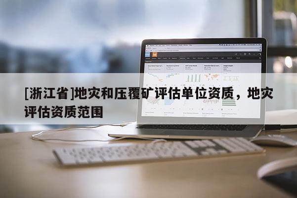 [浙江省]地災和壓覆礦評估單位資質，地災評估資質范圍