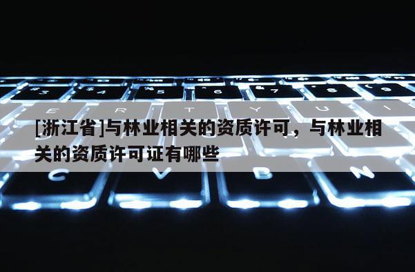 [浙江省]與林業相關的資質許可，與林業相關的資質許可證有哪些
