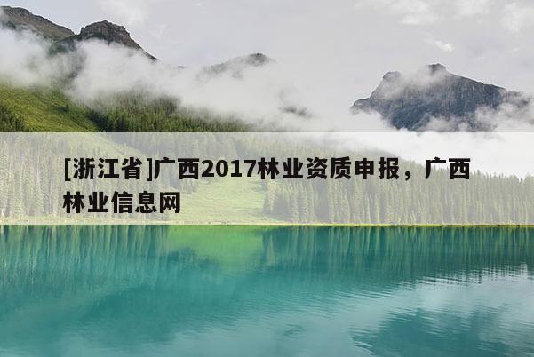 [浙江省]廣西2017林業資質申報，廣西林業信息網