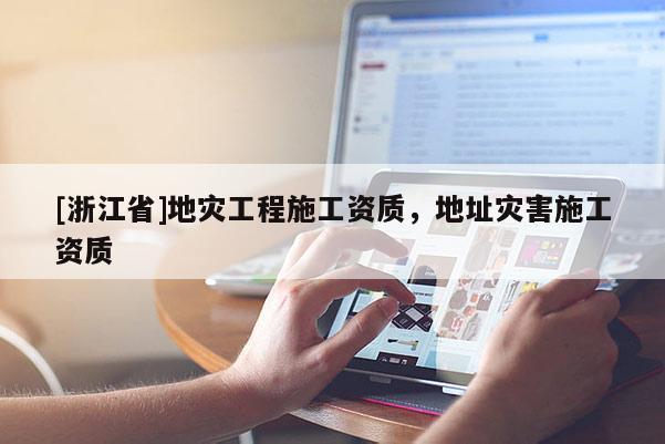 [浙江省]地災工程施工資質，地址災害施工資質